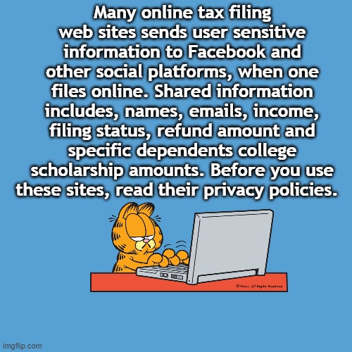 IRS-TAX FILING | Many online tax filing web sites sends user sensitive information to Facebook and other social platforms, when one files online. Shared information includes, names, emails, income, filing status, refund amount and specific dependents college scholarship amounts. Before you use these sites, read their privacy policies. | image tagged in income tax,online tax,privacy,information | made w/ Imgflip meme maker