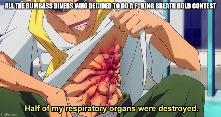 The #1 rule in SCUBA: DON'T HOLD YOUR BREATH. | ALL THE DUMBASS DIVERS WHO DECIDED TO DO A F**KING BREATH HOLD CONTEST | image tagged in half of my respiratory organs were destroyed,scuba diving | made w/ Imgflip meme maker