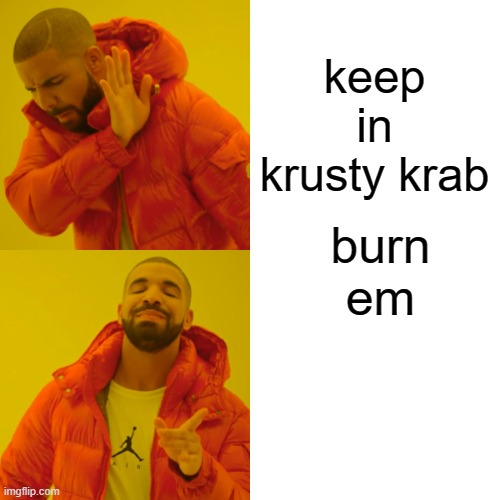 Drake Hotline Bling Meme | keep in krusty krab burn em | image tagged in memes,drake hotline bling | made w/ Imgflip meme maker