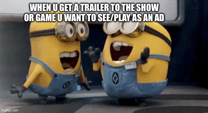 Just got the Mario movie | WHEN U GET A TRAILER TO THE SHOW OR GAME U WANT TO SEE/PLAY AS AN AD | image tagged in memes,excited minions | made w/ Imgflip meme maker