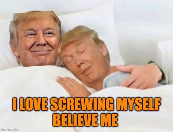 Trump in bed with the Russians for real | I LOVE SCREWING MYSELF
BELIEVE ME | image tagged in trump in bed with the russians for real | made w/ Imgflip meme maker