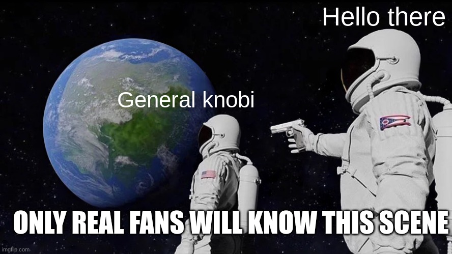 Always Has Been | Hello there; General knobi; ONLY REAL FANS WILL KNOW THIS SCENE | image tagged in memes,always has been | made w/ Imgflip meme maker