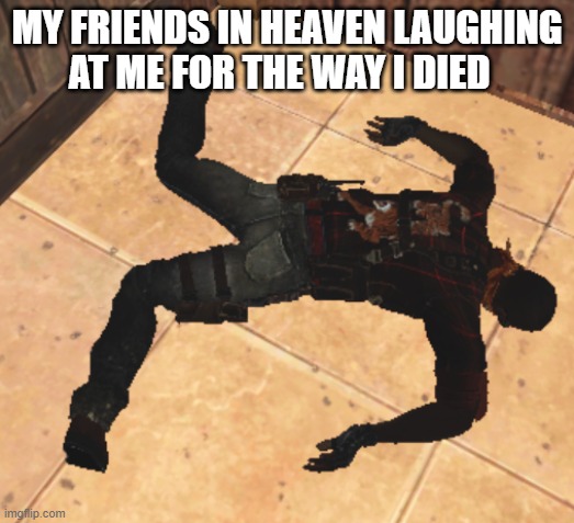 goofy ahh death pose | MY FRIENDS IN HEAVEN LAUGHING AT ME FOR THE WAY I DIED | image tagged in goofy ahh death pose | made w/ Imgflip meme maker