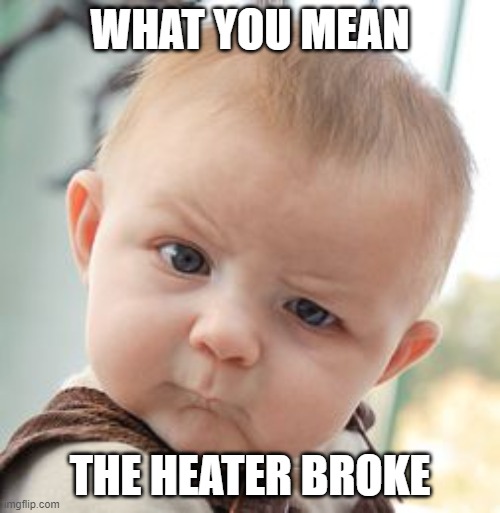 What'd you say?! | WHAT YOU MEAN; THE HEATER BROKE | image tagged in memes,skeptical baby,winter,baby | made w/ Imgflip meme maker