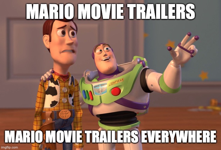 X, X Everywhere Meme | MARIO MOVIE TRAILERS MARIO MOVIE TRAILERS EVERYWHERE | image tagged in memes,x x everywhere | made w/ Imgflip meme maker