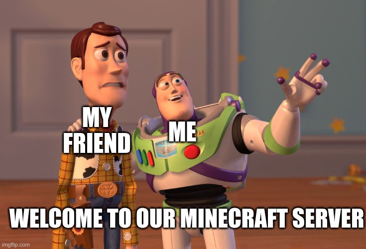 server | MY FRIEND; ME; WELCOME TO OUR MINECRAFT SERVER | image tagged in memes,x x everywhere | made w/ Imgflip meme maker