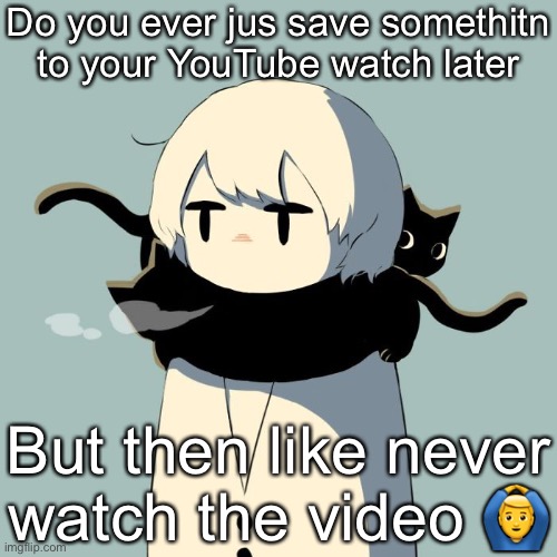 I barely use YouTube so idk | Do you ever jus save somethitn to your YouTube watch later; But then like never watch the video 🙆‍♂️ | image tagged in avogado6 | made w/ Imgflip meme maker