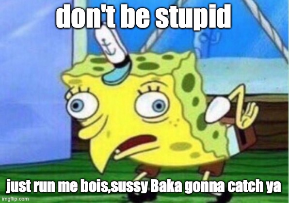 Mocking Spongebob Meme | don't be stupid just run me bois,sussy Baka gonna catch ya | image tagged in memes,mocking spongebob | made w/ Imgflip meme maker