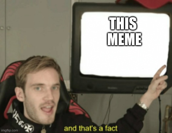 and that's a fact | THIS 
MEME | image tagged in and that's a fact | made w/ Imgflip meme maker