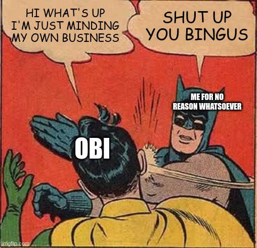 This is truthfulness | HI WHAT'S UP I'M JUST MINDING MY OWN BUSINESS; SHUT UP YOU BINGUS; ME FOR NO REASON WHATSOEVER; OBI | image tagged in memes,batman slapping robin | made w/ Imgflip meme maker