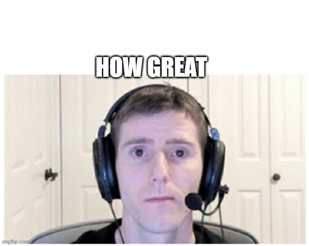 Sad Linus | HOW GREAT | image tagged in sad linus | made w/ Imgflip meme maker