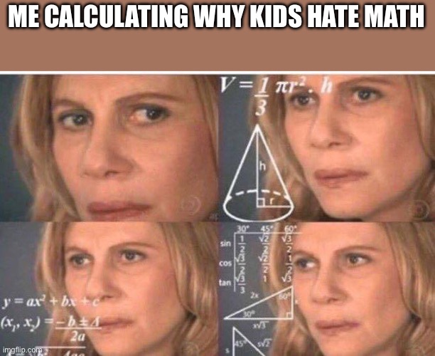 I dont understand | ME CALCULATING WHY KIDS HATE MATH | image tagged in math lady/confused lady | made w/ Imgflip meme maker