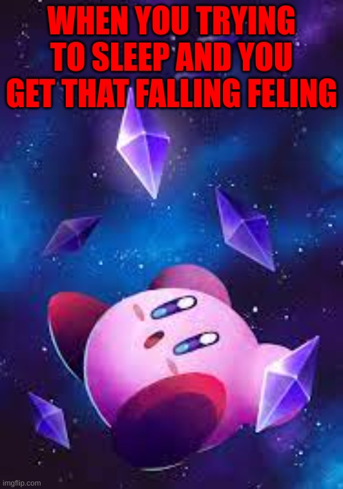 Falling kirbo | WHEN YOU TRYING TO SLEEP AND YOU GET THAT FALLING FELING | image tagged in kirby,falling down,cute | made w/ Imgflip meme maker