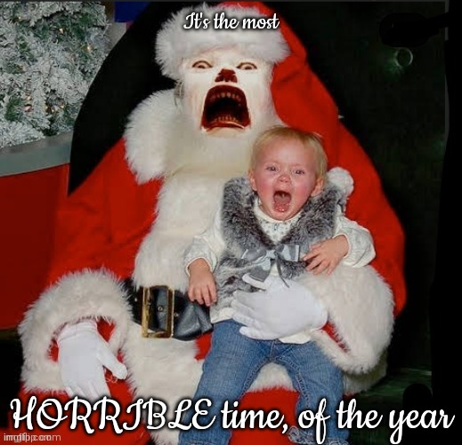 It's the most; HORRIBLE time, of the year | made w/ Imgflip meme maker