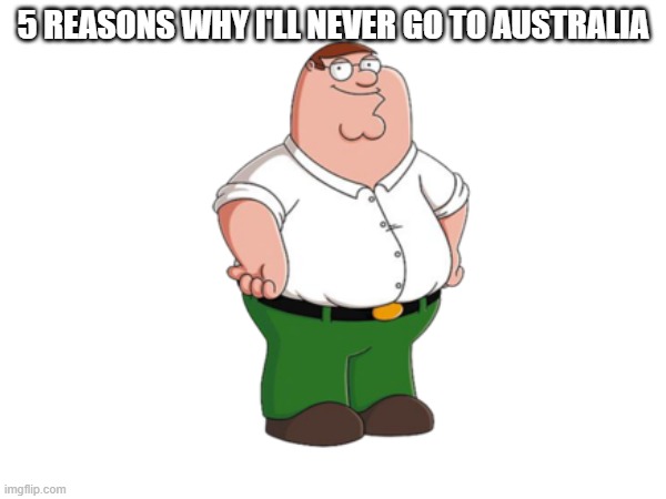 5 REASONS WHY I'LL NEVER GO TO AUSTRALIA | made w/ Imgflip meme maker