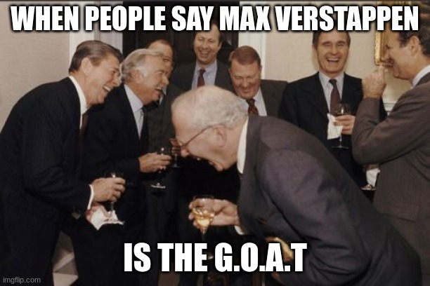 THE GOAT | WHEN PEOPLE SAY MAX VERSTAPPEN; IS THE G.O.A.T | image tagged in memes,laughing men in suits | made w/ Imgflip meme maker