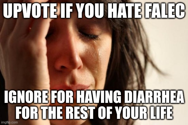 First World Problems | UPVOTE IF YOU HATE FALEC; IGNORE FOR HAVING DIARRHEA FOR THE REST OF YOUR LIFE | image tagged in memes,first world problems | made w/ Imgflip meme maker