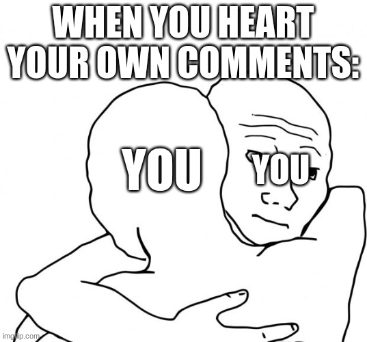 There | WHEN YOU HEART YOUR OWN COMMENTS:; YOU; YOU | image tagged in memes,i know that feel bro | made w/ Imgflip meme maker