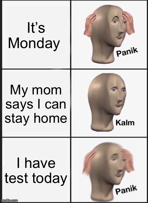 Panik Kalm Panik | It’s Monday; My mom says I can stay home; I have test today | image tagged in memes,panik kalm panik | made w/ Imgflip meme maker