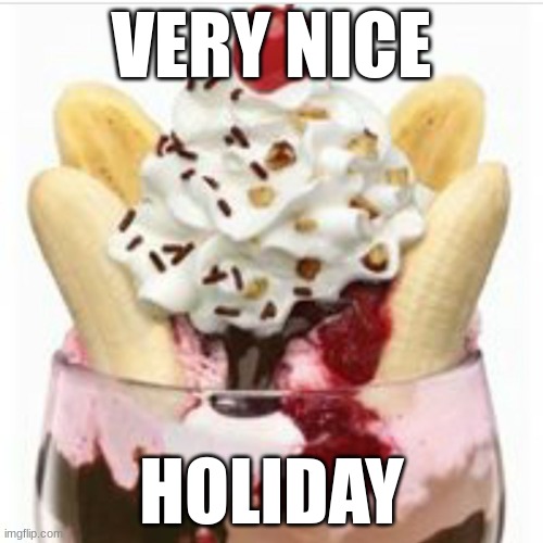 ice cream sundae  | VERY NICE; HOLIDAY | image tagged in ice cream sundae | made w/ Imgflip meme maker