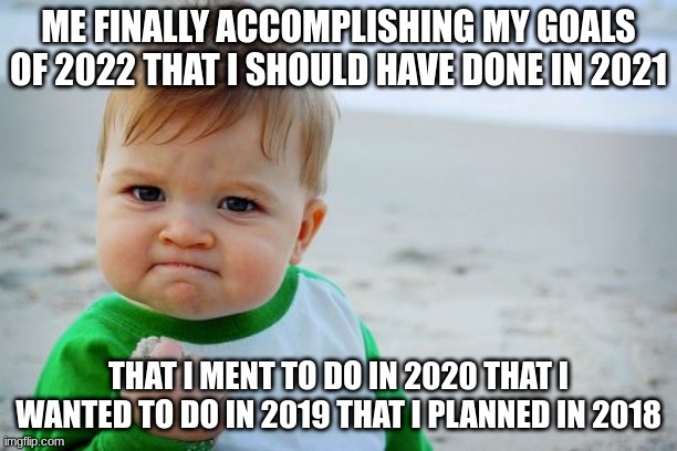 Success Kid Original | ME FINALLY ACCOMPLISHING MY GOALS OF 2022 THAT I SHOULD HAVE DONE IN 2021; THAT I MENT TO DO IN 2020 THAT I WANTED TO DO IN 2019 THAT I PLANNED IN 2018 | image tagged in memes,success kid original | made w/ Imgflip meme maker