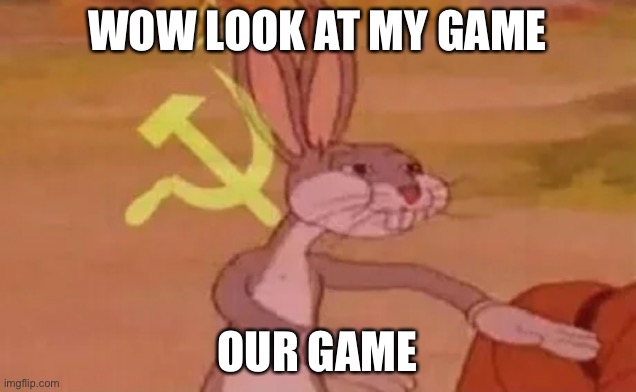 Bugs bunny communist | WOW LOOK AT MY GAME; OUR GAME | image tagged in bugs bunny communist | made w/ Imgflip meme maker