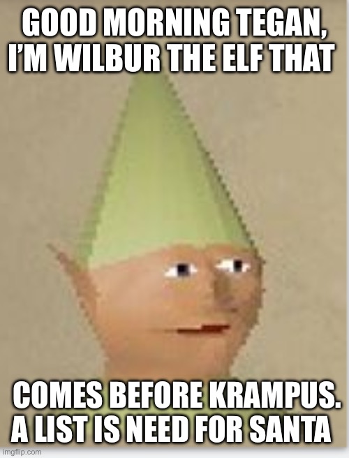 Runescape gnome child | GOOD MORNING TEGAN, I’M WILBUR THE ELF THAT; COMES BEFORE KRAMPUS. A LIST IS NEED FOR SANTA | image tagged in runescape gnome child | made w/ Imgflip meme maker