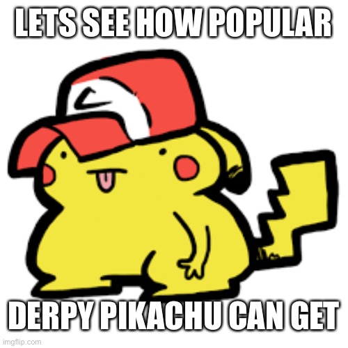 Image title | LETS SEE HOW POPULAR; DERPY PIKACHU CAN GET | image tagged in image tags | made w/ Imgflip meme maker