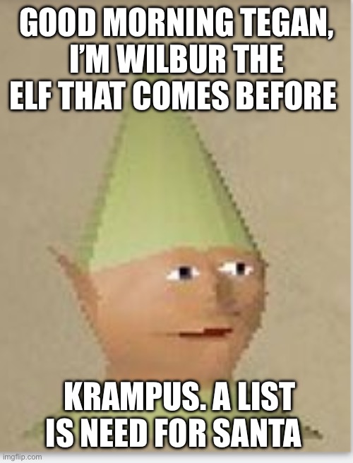 Runescape gnome child | GOOD MORNING TEGAN, I’M WILBUR THE ELF THAT COMES BEFORE; KRAMPUS. A LIST IS NEED FOR SANTA | image tagged in runescape gnome child | made w/ Imgflip meme maker