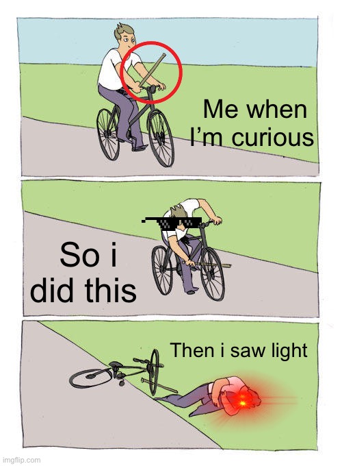 I not really courious | Me when I’m curious; So i did this; Then i saw light | image tagged in memes,bike fall | made w/ Imgflip meme maker