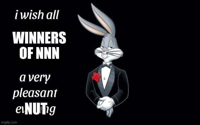 I wish all the X a very pleasant evening | WINNERS OF NNN; NUT | image tagged in i wish all the x a very pleasant evening | made w/ Imgflip meme maker