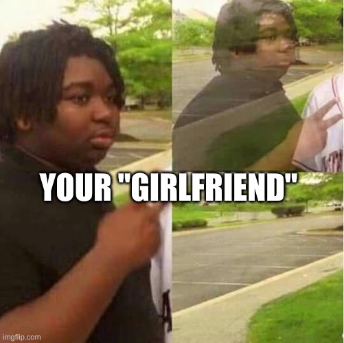disappearing  | YOUR "GIRLFRIEND" | image tagged in disappearing | made w/ Imgflip meme maker