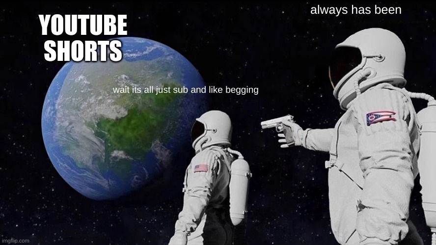 Always Has Been | always has been; YOUTUBE SHORTS; wait its all just sub and like begging | image tagged in memes,always has been | made w/ Imgflip meme maker