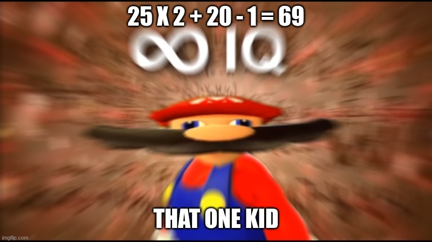what I wish my school was | 25 X 2 + 20 - 1 = 69; THAT ONE KID | image tagged in infinity iq mario | made w/ Imgflip meme maker