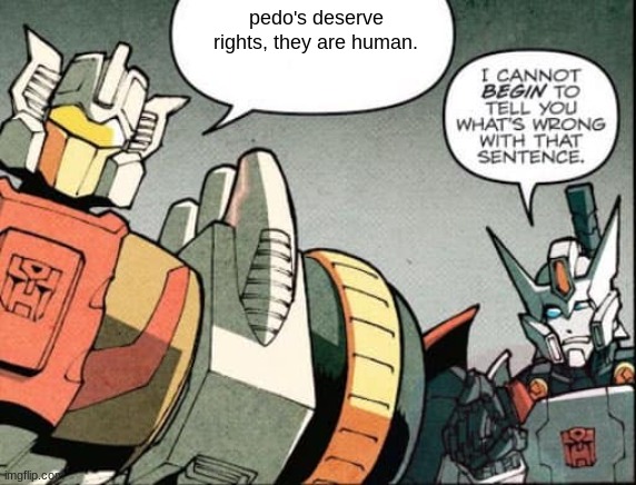 I cannot BEGIN to tell you what's wrong with that sentence. | pedo's deserve rights, they are human. | image tagged in i cannot begin to tell you what's wrong with that sentence | made w/ Imgflip meme maker