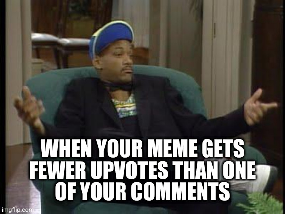 I Ain't Even Mad | WHEN YOUR MEME GETS
FEWER UPVOTES THAN ONE
OF YOUR COMMENTS | image tagged in i ain't even mad | made w/ Imgflip meme maker