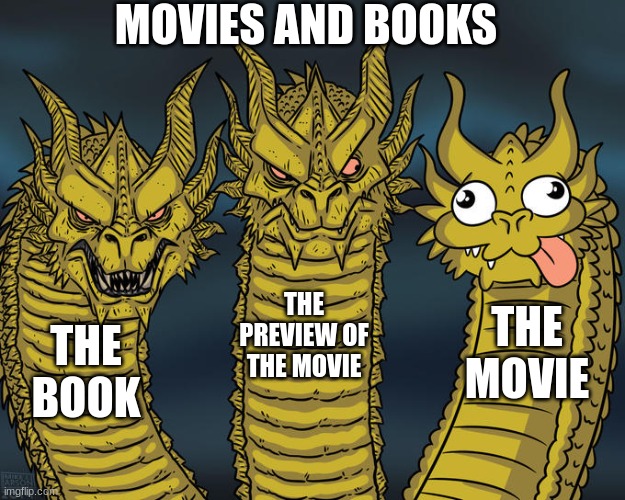 E | MOVIES AND BOOKS; THE PREVIEW OF THE MOVIE; THE MOVIE; THE BOOK | image tagged in three-headed dragon,movies | made w/ Imgflip meme maker