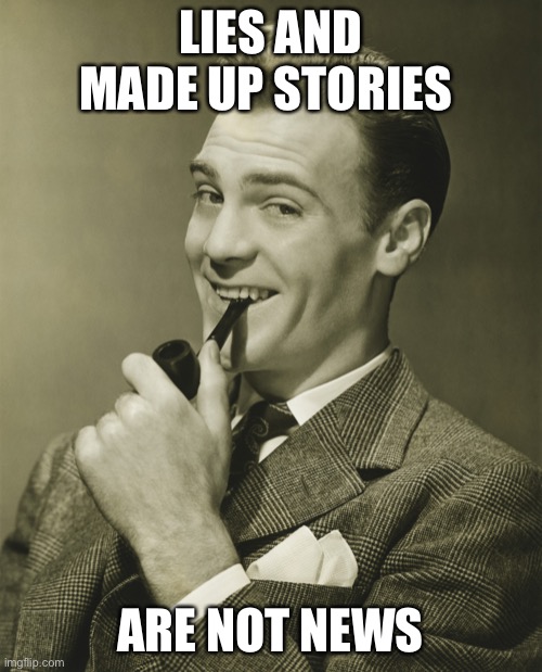 Smug | LIES AND MADE UP STORIES ARE NOT NEWS | image tagged in smug | made w/ Imgflip meme maker