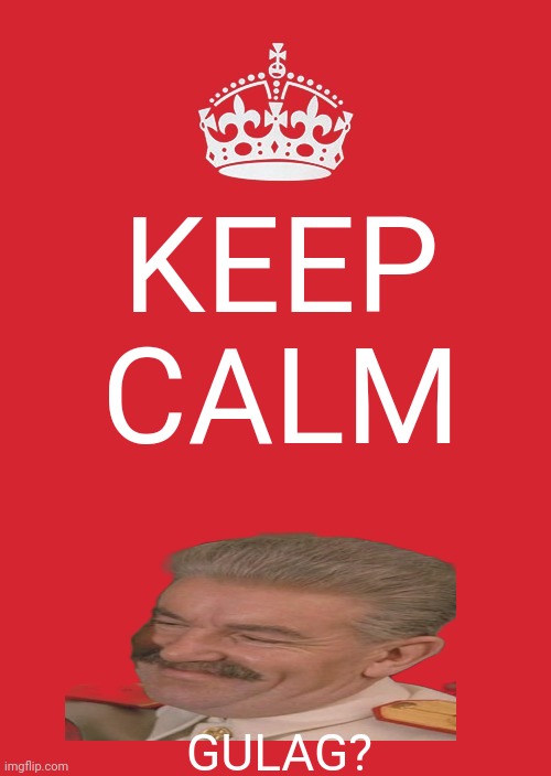 Keep calm comrade! | KEEP CALM; GULAG? | image tagged in keep calm and carry on red,stalin smile,films,russia,soviet union,gulag | made w/ Imgflip meme maker