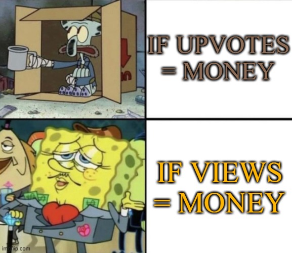 please i am poor of the 1st type of money |  IF UPVOTES = MONEY; IF VIEWS = MONEY | image tagged in poor squidward vs rich spongebob,money,upvote,poor,rich,e | made w/ Imgflip meme maker