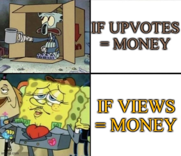 please i am poor of the 1st type of money | IF UPVOTES = MONEY; IF VIEWS = MONEY | image tagged in poor squidward vs rich spongebob,money,upvote,poor,rich,e | made w/ Imgflip meme maker