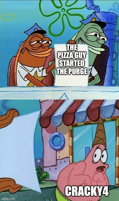 patrick scared | THE PIZZA GUY STARTED THE PURGE; CRACKY4 | image tagged in patrick scared | made w/ Imgflip meme maker