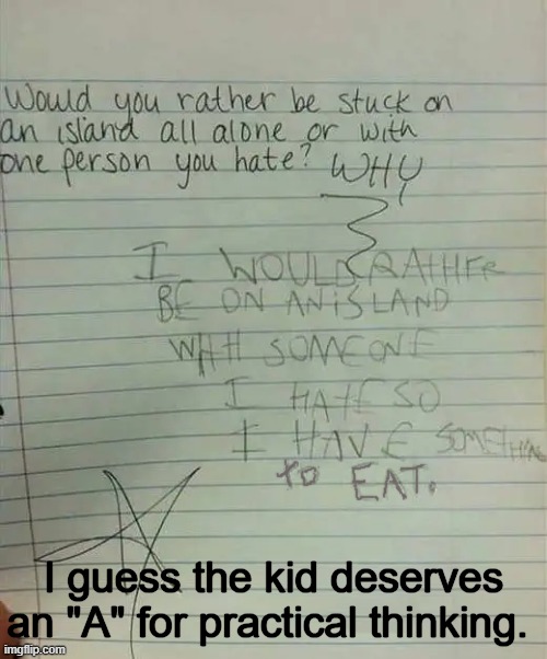 Thinking "Ahead"...? | I guess the kid deserves an "A" for practical thinking. | image tagged in dark humor,funny kids,cannibalism,island,funny,strange | made w/ Imgflip meme maker