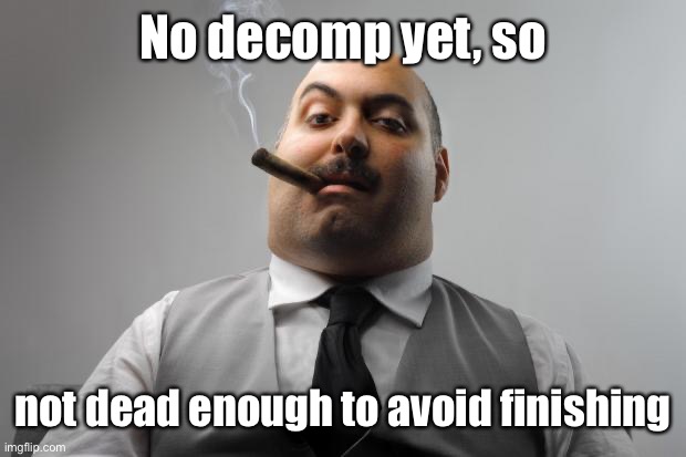 Scumbag Boss Meme | No decomp yet, so not dead enough to avoid finishing | image tagged in memes,scumbag boss | made w/ Imgflip meme maker