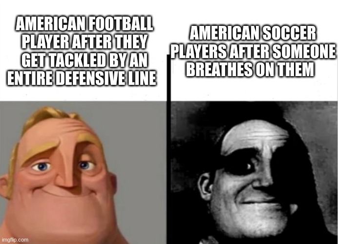 Teacher's Copy | AMERICAN SOCCER PLAYERS AFTER SOMEONE BREATHES ON THEM; AMERICAN FOOTBALL PLAYER AFTER THEY GET TACKLED BY AN ENTIRE DEFENSIVE LINE | image tagged in teacher's copy | made w/ Imgflip meme maker