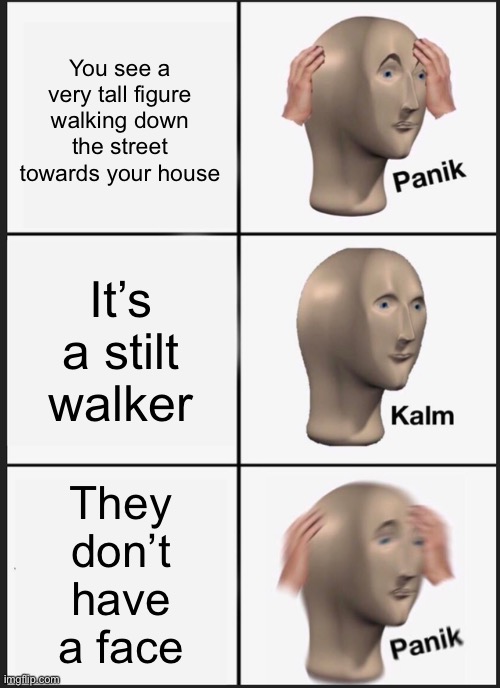 Do not try this at home ⚠️ | You see a very tall figure walking down the street towards your house; It’s a stilt walker; They don’t have a face | image tagged in memes,panik kalm panik | made w/ Imgflip meme maker