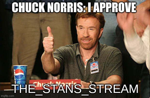Chuck Norris Approves | CHUCK NORRIS: I APPROVE; THE_STANS_STREAM | image tagged in memes,chuck norris approves,chuck norris | made w/ Imgflip meme maker