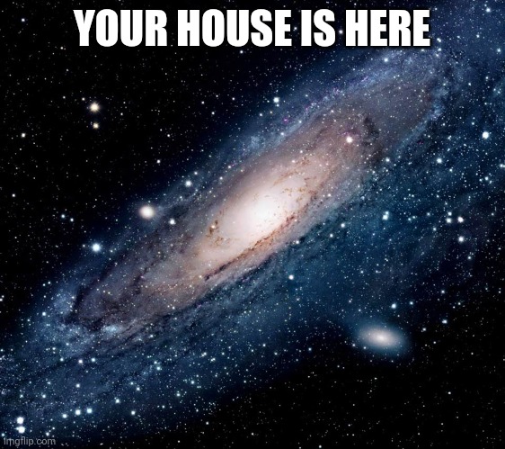 milky way background | YOUR HOUSE IS HERE | image tagged in milky way background | made w/ Imgflip meme maker