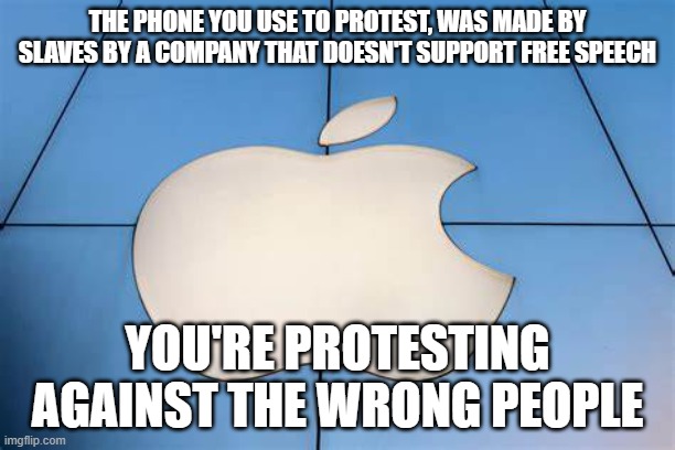 STOP PROTESTING AGAINST RACISTS AND PROTEST AGAINST THE ACTUAL PEOPLE THAT ENLSAVE YOU, ELITES. | THE PHONE YOU USE TO PROTEST, WAS MADE BY SLAVES BY A COMPANY THAT DOESN'T SUPPORT FREE SPEECH; YOU'RE PROTESTING AGAINST THE WRONG PEOPLE | made w/ Imgflip meme maker