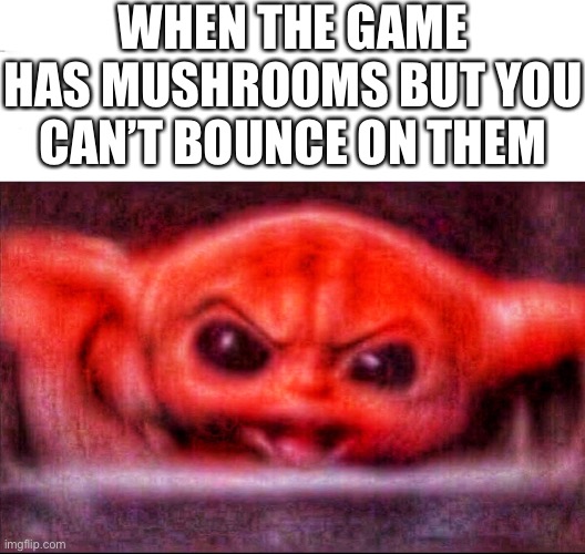 Not okie dokie | WHEN THE GAME HAS MUSHROOMS BUT YOU CAN’T BOUNCE ON THEM | image tagged in angry baby yoda | made w/ Imgflip meme maker